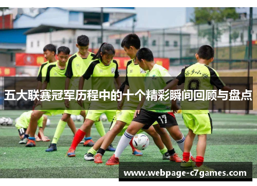 五大联赛冠军历程中的十个精彩瞬间回顾与盘点 五大联赛冠军历程中的十个精彩瞬间回顾与盘点