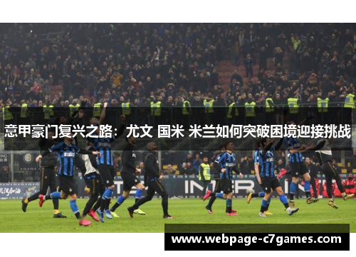 意甲豪门复兴之路：尤文 国米 米兰如何突破困境迎接挑战