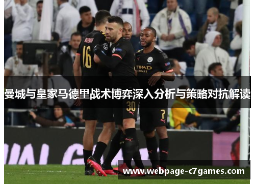 曼城与皇家马德里战术博弈深入分析与策略对抗解读