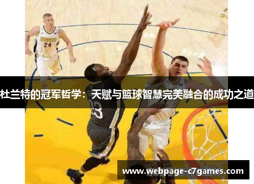 杜兰特的冠军哲学：天赋与篮球智慧完美融合的成功之道