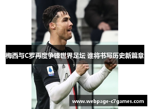 梅西与C罗再度争锋世界足坛 谁将书写历史新篇章
