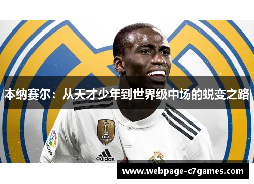 本纳赛尔:从天才少年到世界级中场的蜕变之路 本纳赛尔:从天才少年到世界级中场的蜕变之路