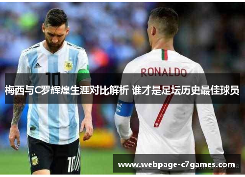 梅西与C罗辉煌生涯对比解析 谁才是足坛历史最佳球员