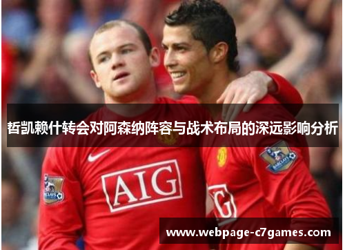 哲凯赖什转会对阿森纳阵容与战术布局的深远影响分析 哲凯赖什转会对阿森纳阵容与战术布局的深远影响分析