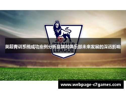 英超青训系统成功案例分析及其对俱乐部未来发展的深远影响 英超青训系统成功案例分析及其对俱乐部未来发展的深远影响