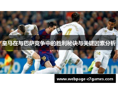 皇马在与巴萨竞争中的胜利秘诀与关键因素分析