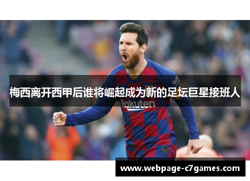 梅西离开西甲后谁将崛起成为新的足坛巨星接班人