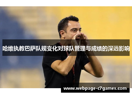 哈维执教巴萨队规变化对球队管理与成绩的深远影响