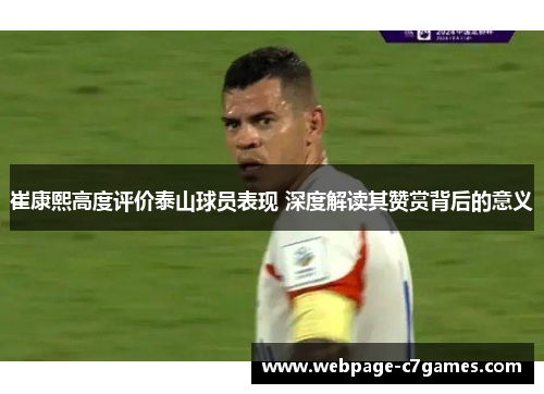 崔康熙高度评价泰山球员表现 深度解读其赞赏背后的意义