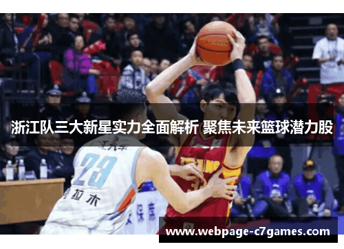 浙江队三大新星实力全面解析 聚焦未来篮球潜力股