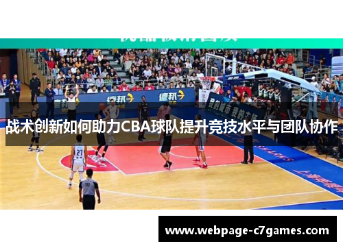 战术创新如何助力CBA球队提升竞技水平与团队协作 战术创新如何助力CBA球队提升竞技水平与团队协作