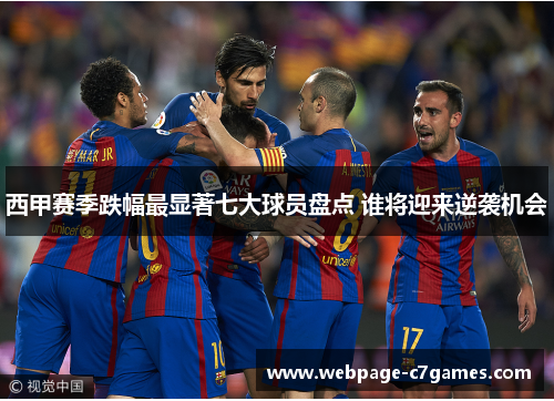 西甲赛季跌幅最显著七大球员盘点 谁将迎来逆袭机会