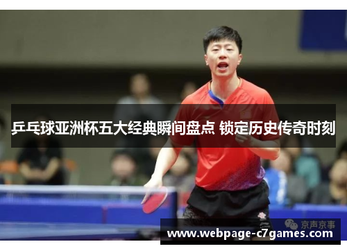 乒乓球亚洲杯五大经典瞬间盘点 锁定历史传奇时刻