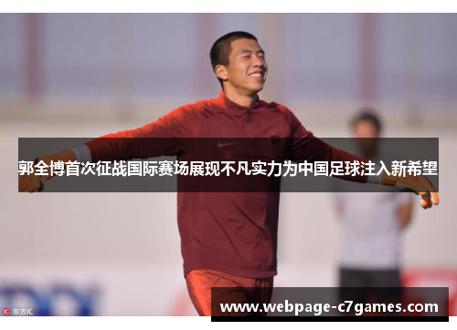 郭全博首次征战国际赛场展现不凡实力为中国足球注入新希望