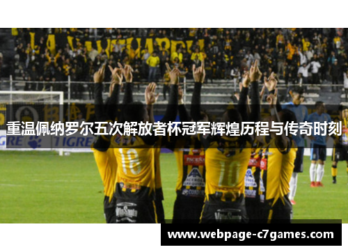 重温佩纳罗尔五次解放者杯冠军辉煌历程与传奇时刻