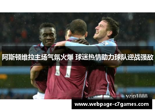 阿斯顿维拉主场气氛火爆 球迷热情助力球队迎战强敌